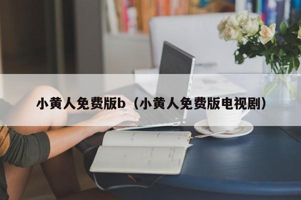 小黄人免费版b(小黄人免费版电视剧)