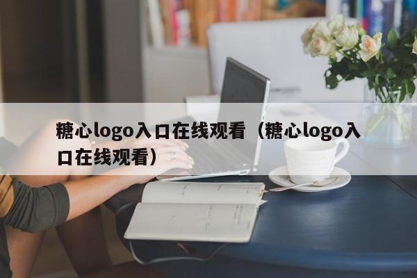 糖心logo入口在线观看(糖心logo入口在线观看)