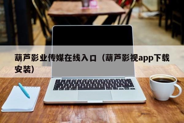 葫芦影业传媒在线入口(葫芦影视app下载安装)