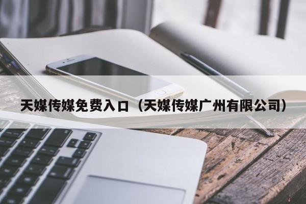 天媒传媒免费入口(天媒传媒广州有限公司)