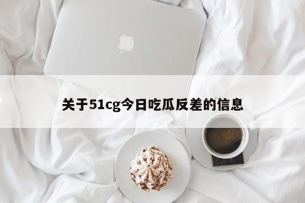 关于51cg今日吃瓜反差的信息