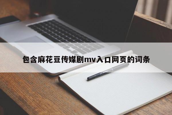 包含麻花豆传媒剧mv入口网页的词条