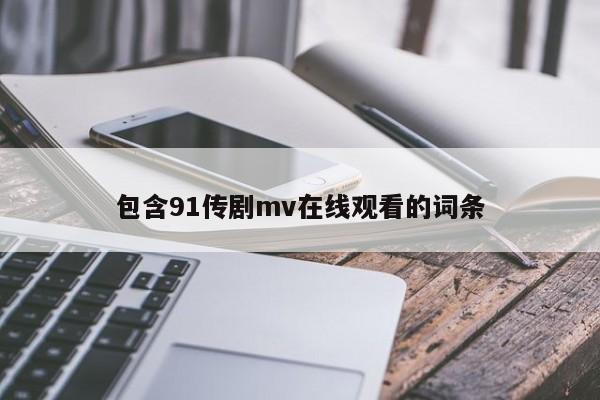 包含91传剧mv在线观看的词条