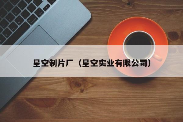 星空制片厂(星空实业有限公司)