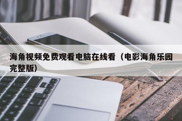 海角视频免费观看电脑在线看(电影海角乐园完整版)