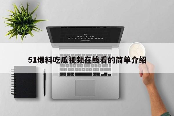 51爆料吃瓜视频在线看的简单介绍