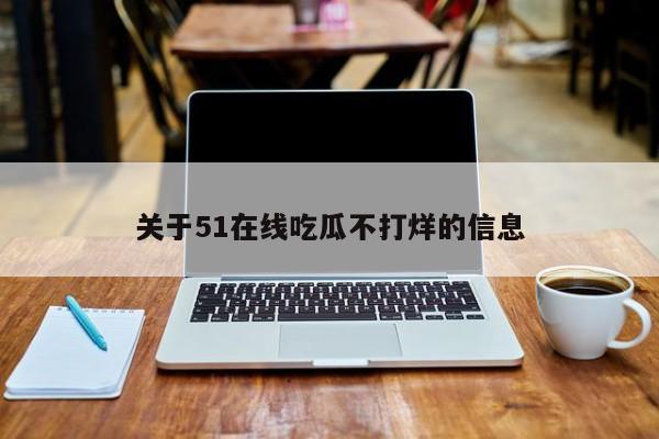 关于51在线吃瓜不打烊的信息