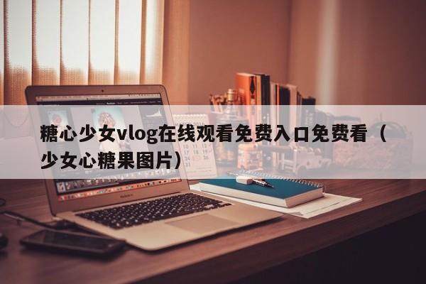糖心少女vlog在线观看免费入口免费看(少女心糖果图片)