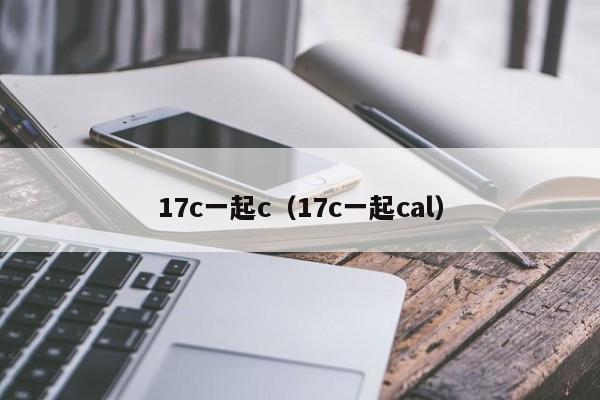 17c一起c(17c一起cal)