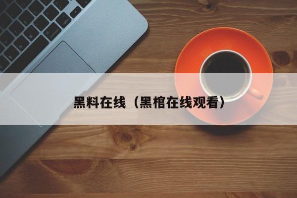 黑料在线(黑棺在线观看)