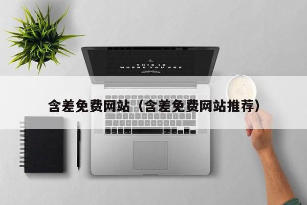 含差免费网站(含差免费网站推荐)