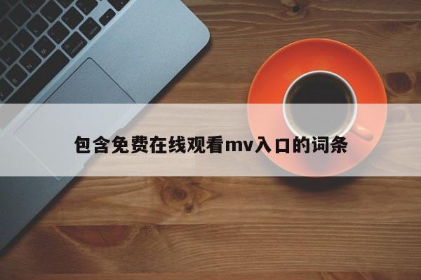 包含免费在线观看mv入口的词条